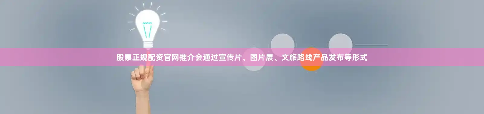 股票正规配资官网推介会通过宣传片、图片展、文旅路线产品发布等形式