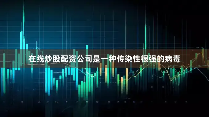 在线炒股配资公司是一种传染性很强的病毒