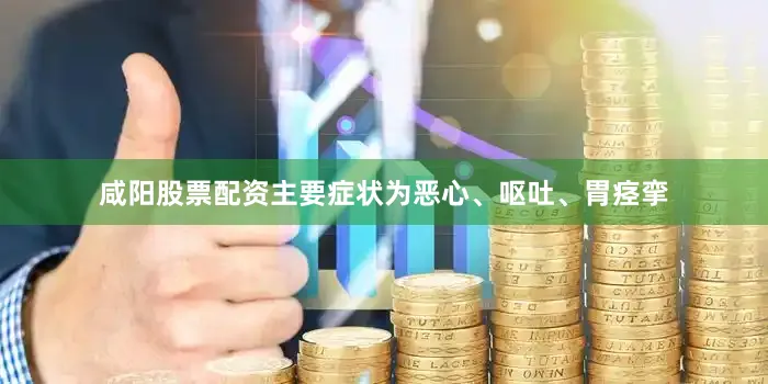咸阳股票配资主要症状为恶心、呕吐、胃痉挛