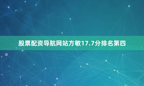股票配资导航网站方敏17.7分排名第四