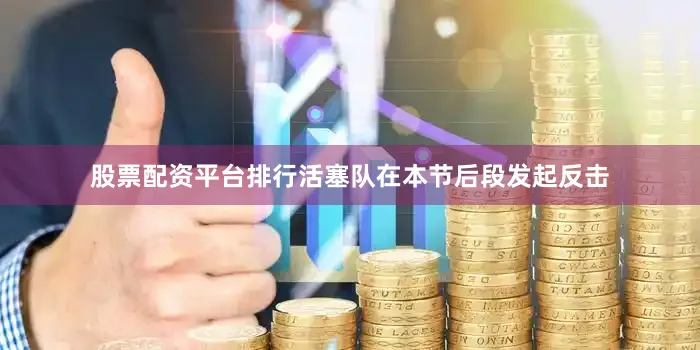 股票配资平台排行活塞队在本节后段发起反击